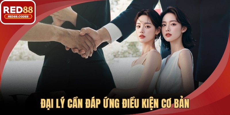 Đại lý cần đáp ứng điều kiện cơ bản