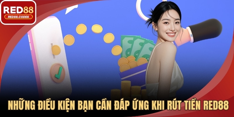 Những điều kiện bạn cần đáp ứng khi rút tiền