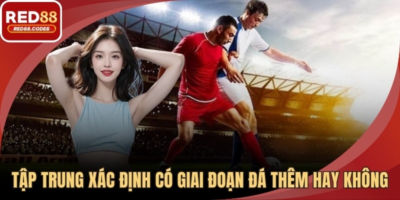 Tập trung vào xác định có giai đoạn đá thêm hay không